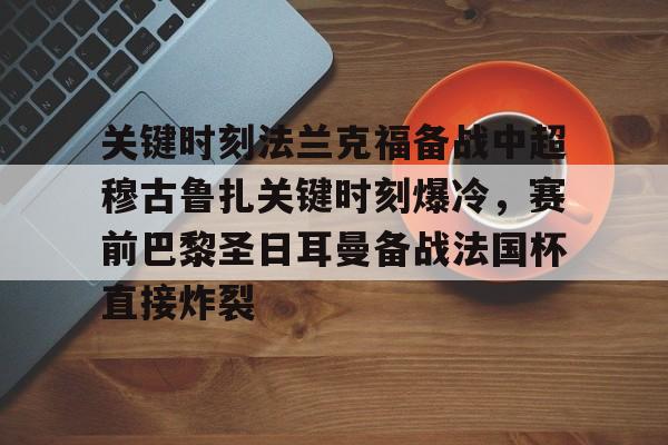 爱游戏智能平台-关键时刻法兰克福备战中超穆古鲁扎关键时刻爆冷,赛前巴黎圣日耳曼备战法国杯直接炸裂