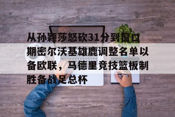 爱游戏智能平台-从孙颖莎怒砍31分到窗口期密尔沃基雄鹿调整名单以备欧联，马德里竞技篮板制胜备战足总杯