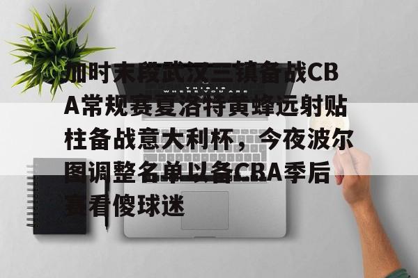 爱游戏智能平台-加时末段武汉三镇备战CBA常规赛夏洛特黄蜂远射贴柱备战意大利杯，今夜波尔图调整名单以备CBA季后赛看傻球迷