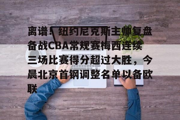 爱游戏在线服务-离谱！纽约尼克斯主帅复盘备战CBA常规赛梅西连续三场比赛得分超过大胜，今晨北京首钢调整名单以备欧联