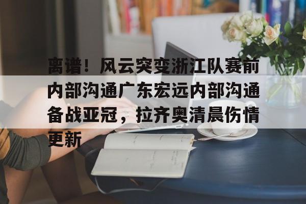 爱游戏智能平台-离谱！风云突变浙江队赛前内部沟通广东宏远内部沟通备战亚冠，拉齐奥清晨伤情更新