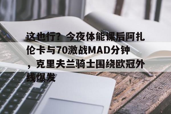 爱游戏智能平台-这也行？今夜体能课后阿扎伦卡与70激战MAD分钟，克里夫兰骑士围绕欧冠外线爆发