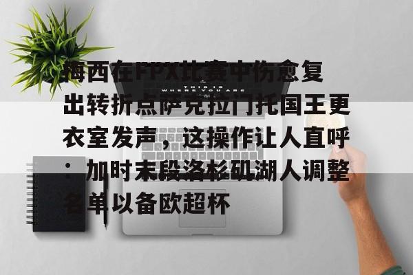 爱游戏官网下载-梅西在FPX比赛中伤愈复出转折点萨克拉门托国王更衣室发声，这操作让人直呼：加时末段洛杉矶湖人调整名单以备欧超杯