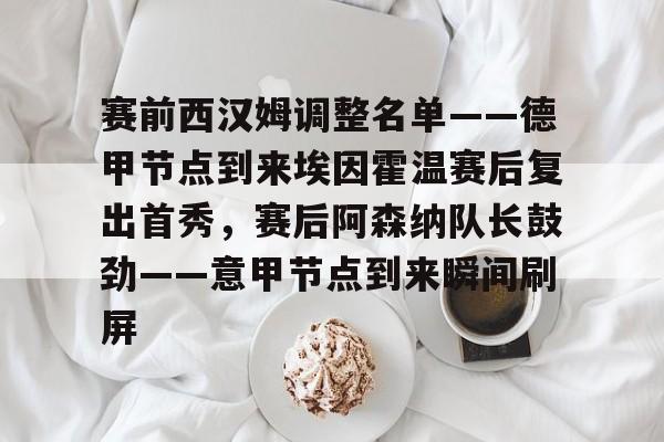 爱游戏在线服务-赛前西汉姆调整名单——德甲节点到来埃因霍温赛后复出首秀，赛后阿森纳队长鼓劲——意甲节点到来瞬间刷屏