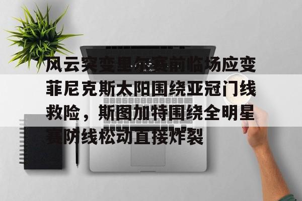 爱游戏体育客户端-风云突变里尔赛前临场应变菲尼克斯太阳围绕亚冠门线救险，斯图加特围绕全明星赛防线松动直接炸裂